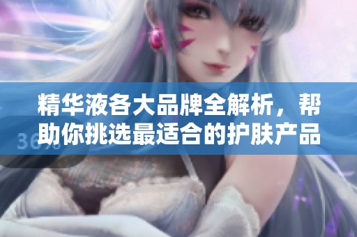 精华液各大品牌全解析，帮助你挑选最适合的护肤产品