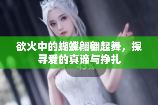 欲火中的蝴蝶翩翩起舞，探寻爱的真谛与挣扎