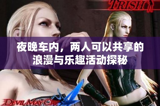 夜晚车内，两人可以共享的浪漫与乐趣活动探秘