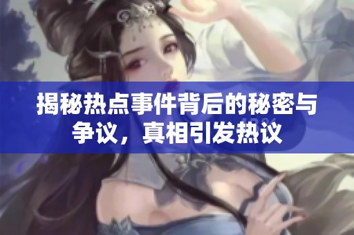 揭秘热点事件背后的秘密与争议，真相引发热议