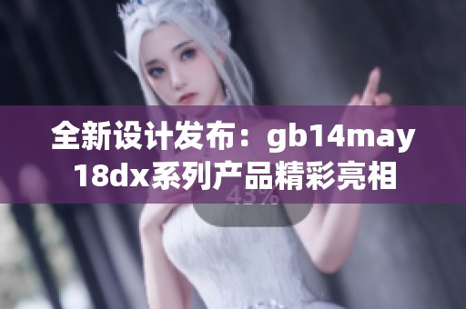 全新设计发布：gb14may18dx系列产品精彩亮相