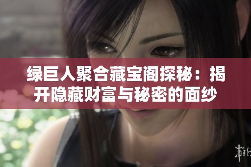 绿巨人聚合藏宝阁探秘：揭开隐藏财富与秘密的面纱
