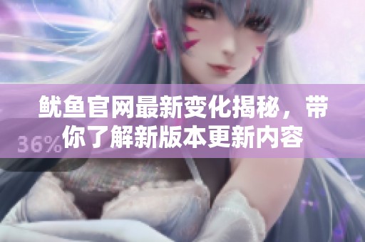 鱿鱼官网最新变化揭秘，带你了解新版本更新内容