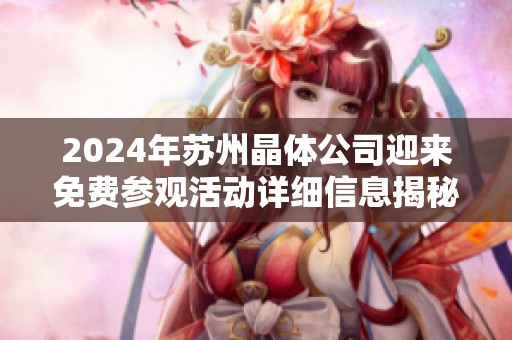 2024年苏州晶体公司迎来免费参观活动详细信息揭秘