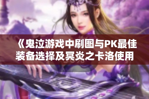 《鬼泣游戏中刷图与PK最佳装备选择及冥炎之卡洛使用技巧》