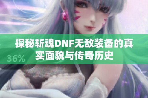 探秘斩魂DNF无敌装备的真实面貌与传奇历史