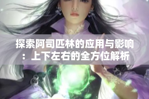 探索阿司匹林的应用与影响：上下左右的全方位解析
