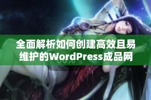 全面解析如何创建高效且易维护的WordPress成品网站