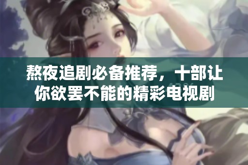 熬夜追剧必备推荐，十部让你欲罢不能的精彩电视剧