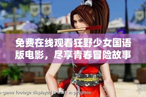 免费在线观看狂野少女国语版电影，尽享青春冒险故事