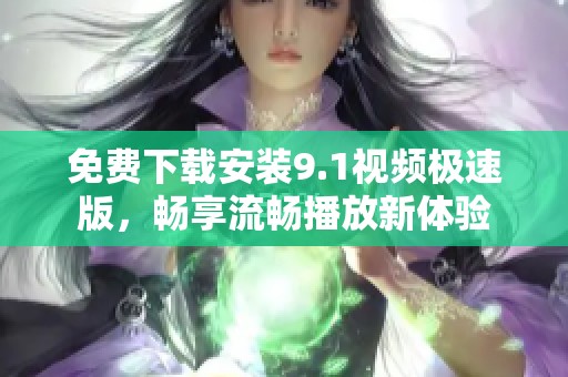 免费下载安装9.1视频极速版，畅享流畅播放新体验