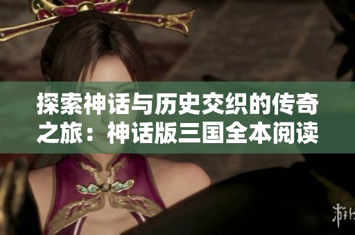 探索神话与历史交织的传奇之旅：神话版三国全本阅读指南