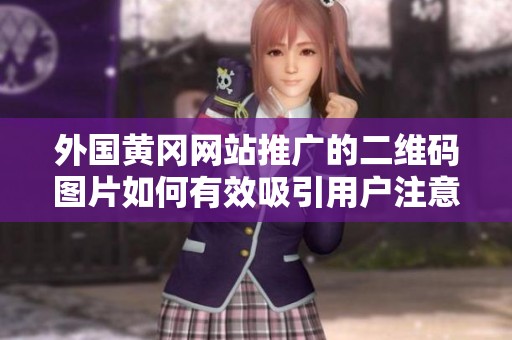 外国黄冈网站推广的二维码图片如何有效吸引用户注意