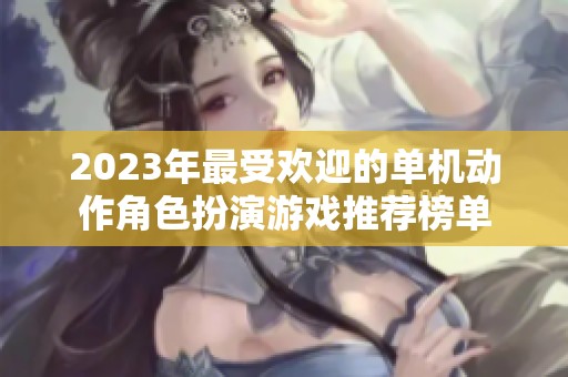 2023年最受欢迎的单机动作角色扮演游戏推荐榜单