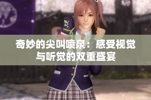 奇妙的尖叫喷泉：感受视觉与听觉的双重盛宴