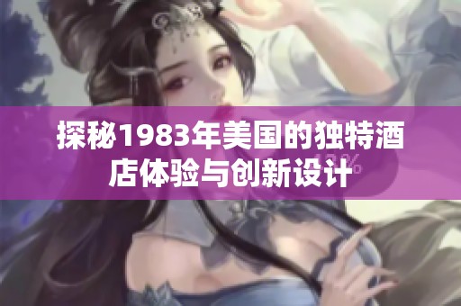 探秘1983年美国的独特酒店体验与创新设计