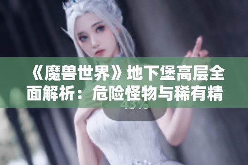 《魔兽世界》地下堡高层全面解析：危险怪物与稀有精英介绍