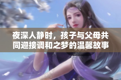 夜深人静时，孩子与父母共同迎接调和之梦的温馨故事