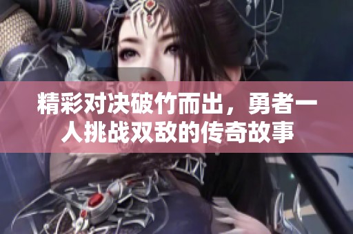 精彩对决破竹而出，勇者一人挑战双敌的传奇故事