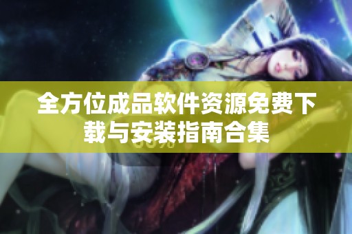 全方位成品软件资源免费下载与安装指南合集