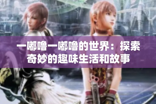 一嘟噜一嘟噜的世界：探索奇妙的趣味生活和故事