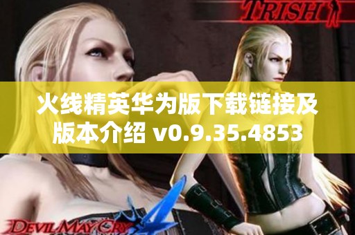火线精英华为版下载链接及版本介绍 v0.9.35.4853