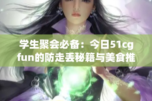 学生聚会必备：今日51cgfun的防走丢秘籍与美食推荐