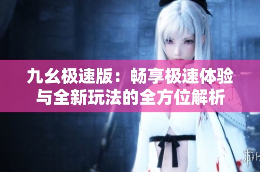 九幺极速版：畅享极速体验与全新玩法的全方位解析