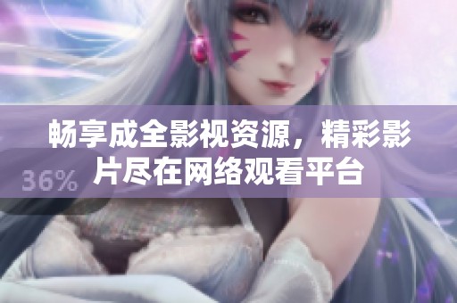 畅享成全影视资源，精彩影片尽在网络观看平台