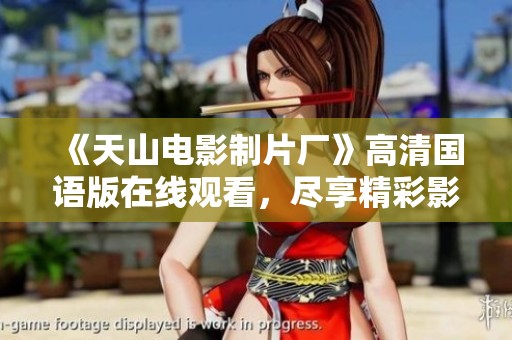 《天山电影制片厂》高清国语版在线观看，尽享精彩影片体验