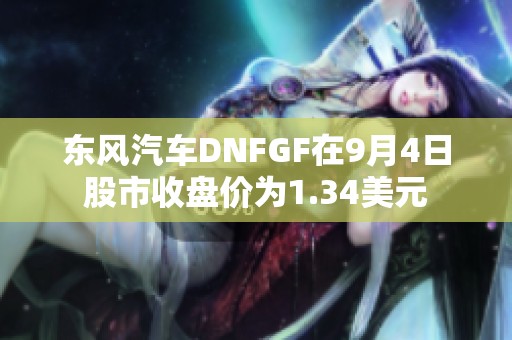 东风汽车DNFGF在9月4日股市收盘价为1.34美元