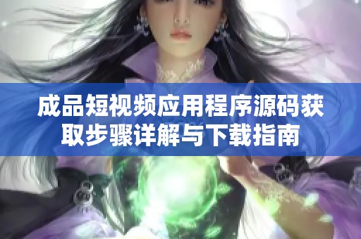 成品短视频应用程序源码获取步骤详解与下载指南