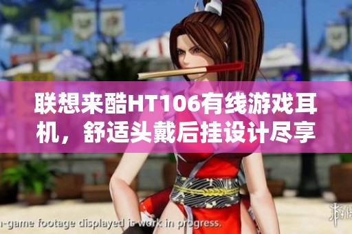 联想来酷HT106有线游戏耳机，舒适头戴后挂设计尽享音效体验