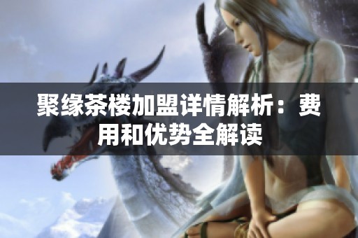 聚缘茶楼加盟详情解析：费用和优势全解读