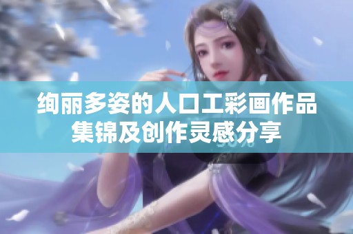 绚丽多姿的人口工彩画作品集锦及创作灵感分享