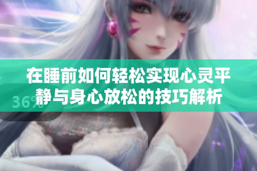 在睡前如何轻松实现心灵平静与身心放松的技巧解析