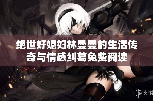 绝世好媳妇林曼曼的生活传奇与情感纠葛免费阅读