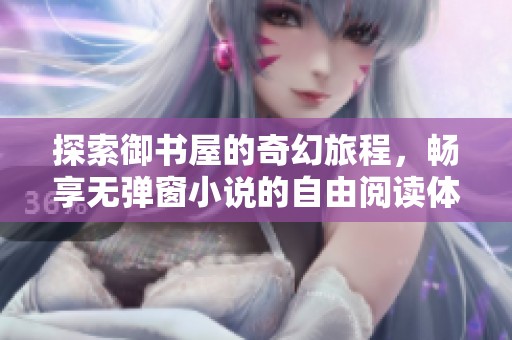 探索御书屋的奇幻旅程，畅享无弹窗小说的自由阅读体验