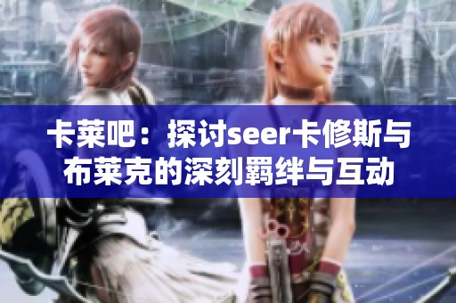 卡莱吧：探讨seer卡修斯与布莱克的深刻羁绊与互动