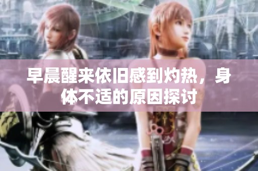 早晨醒来依旧感到灼热，身体不适的原因探讨