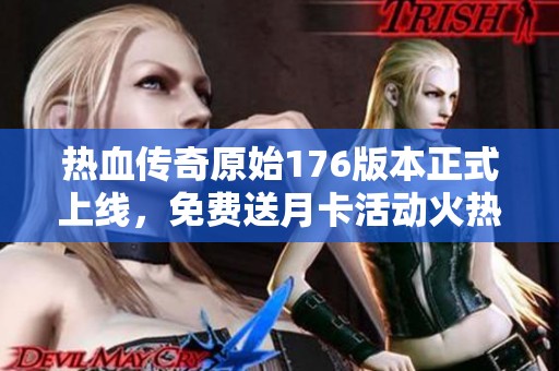 热血传奇原始176版本正式上线，免费送月卡活动火热进行中！