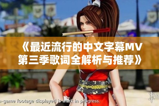《最近流行的中文字幕MV第三季歌词全解析与推荐》