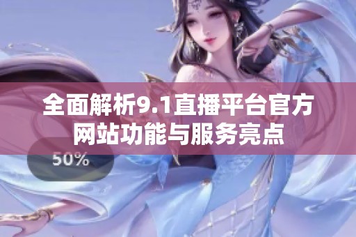 全面解析9.1直播平台官方网站功能与服务亮点