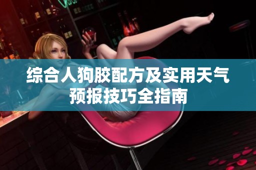综合人狗胶配方及实用天气预报技巧全指南