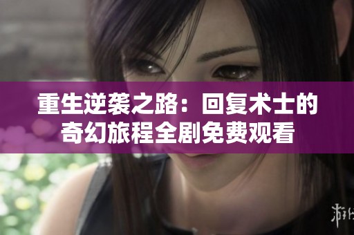 重生逆袭之路：回复术士的奇幻旅程全剧免费观看