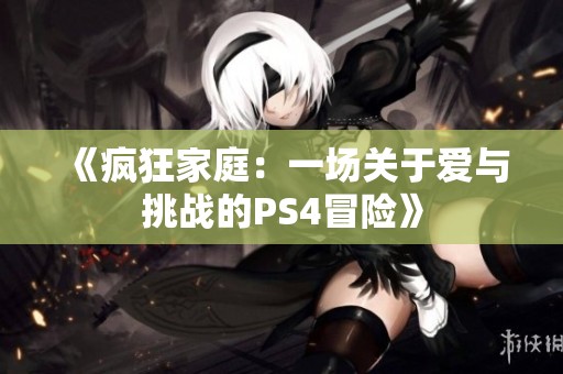 《疯狂家庭：一场关于爱与挑战的PS4冒险》
