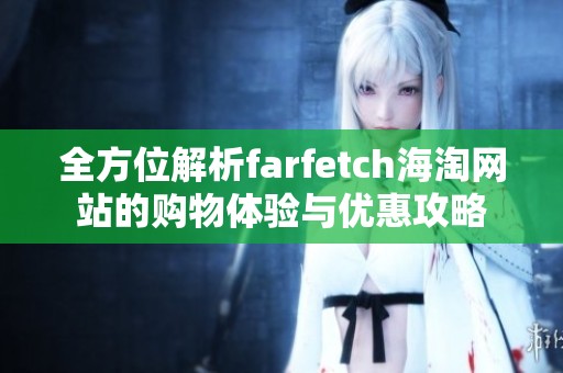 全方位解析farfetch海淘网站的购物体验与优惠攻略