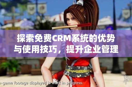 探索免费CRM系统的优势与使用技巧，提升企业管理效率