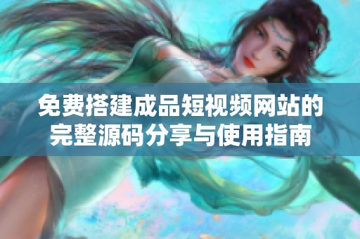 免费搭建成品短视频网站的完整源码分享与使用指南