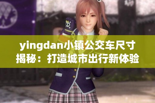 yingdan小镇公交车尺寸揭秘：打造城市出行新体验